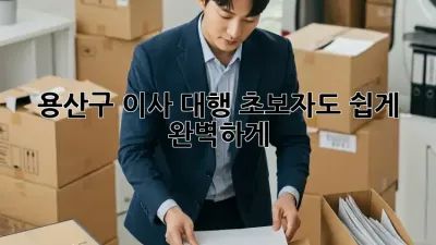 용산구 이사 대행: 초보자도 쉽게 완벽하게!