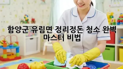함양군 유림면🏡 정리정돈 청소🧹✨ 완벽 마스터 비법!