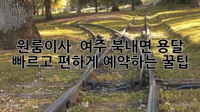 원룸이사 🚚💨 여주 북내면 용달, 빠르고 편하게 예약하는 꿀팁!