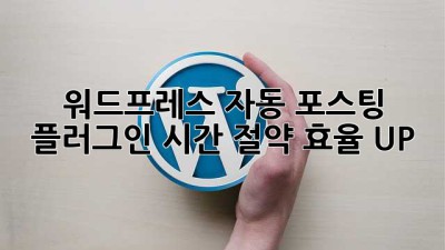 워드프레스 자동 포스팅 플러그인: 시간 절약, 효율 UP!